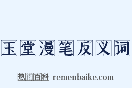 玉堂漫笔反义词是什么意思的图片